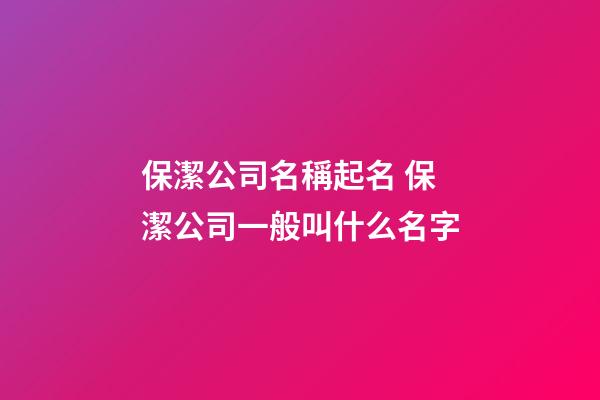 保潔公司名稱起名 保潔公司一般叫什么名字-第1張-公司起名-玄機派